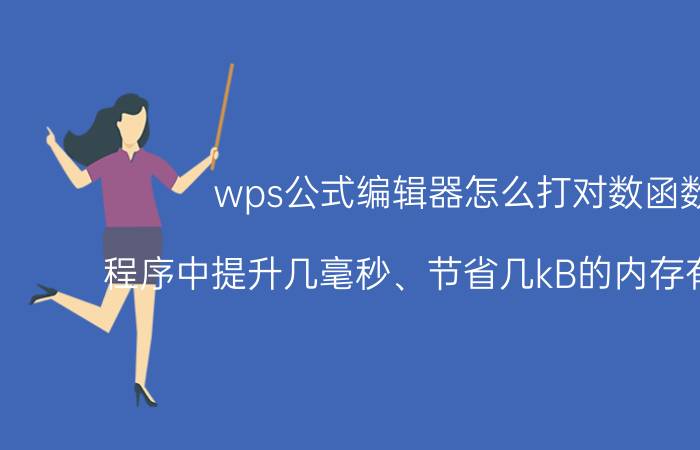 wps公式编辑器怎么打对数函数 程序中提升几毫秒、节省几kB的内存有必要吗？